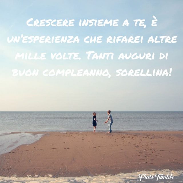 Crescere insieme a te, è un'esperienza che rifarei altre mille volte! Tanti auguri di buon compleanno, sorellina!