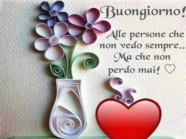 Buongiorno! Alle persone che non vedo sempre... Ma che non perdo mai!
