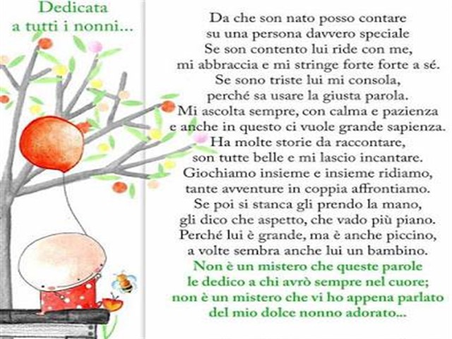 Dedicata a tutti i nonni. da che son nato posso contare su una persona davvero speciale. Se son contento lui ride con me, mi abbraccia e mi stringe forte a sé. Se sono triste lui mi consola, perché sa usare la giusta parola. Mi ascolta sempre, con calma e