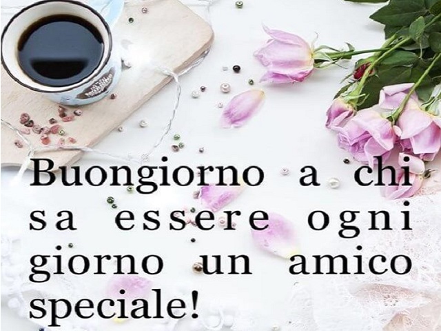 Buongiorno a chi sa essere ogni giorno un amico speciale!