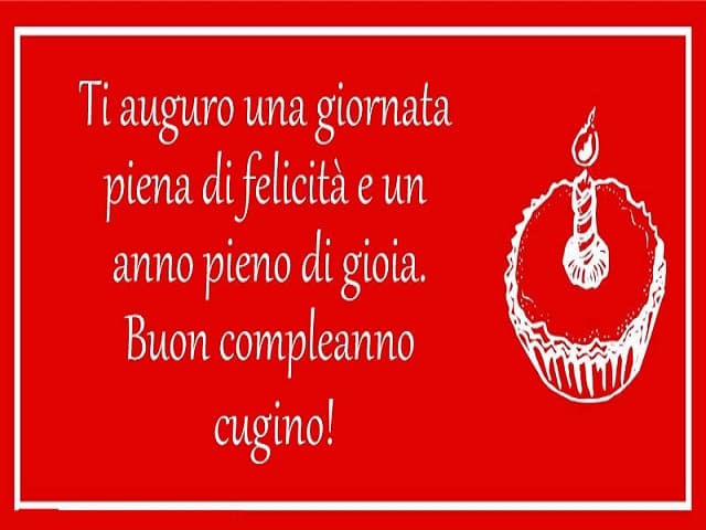Ti auguro una giornata piena di felicità e un anno pieno di gioia. Buon compleanno cugino!