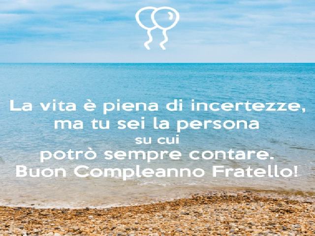 La vita è piena di incertezze, ma tu sei la persona su cui potrò sempre contare. Buon compleanno fratello!