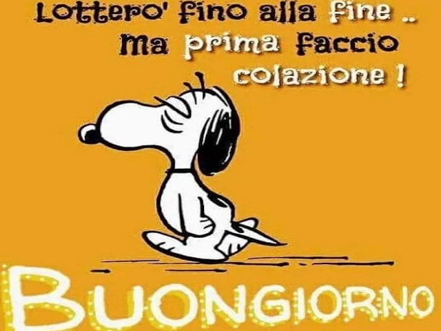 Lotterò fino alla fine... ma prima faccio colazione! Buongiorno.