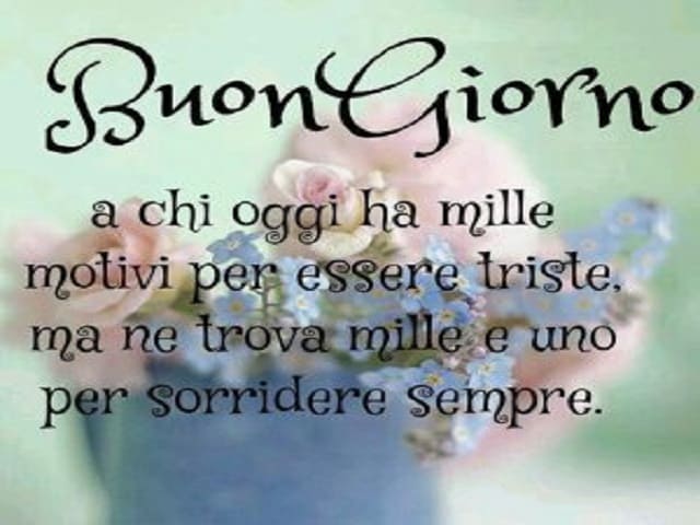 Buongiorno a chi oggi ha mille motivi per essere triste, ma ne trova mille e uno per sorridere sempre.