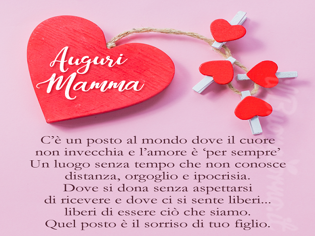 Auguri Mamma- C'è un posto al mondo dove il cuore non invecchia e l'amore è per sempre. Un luogo senza tempo che non conosce distanza, orgoglio e ipocrisia. Dove si dona senza aspettarsi di ricevere e dove ci si sente liberi...liberi di essere ciò che sia