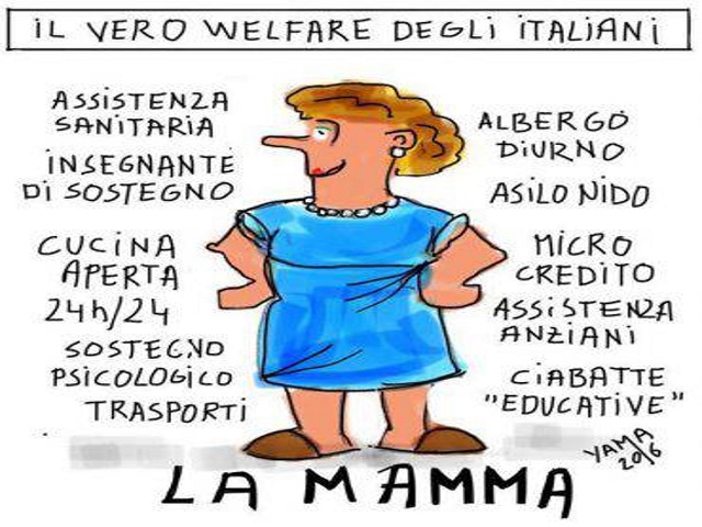Il vero welfare degli italiani Assistenza sanitaria insegnante di sostegno cucina aperta 24h/24 Sostegno psicologico trasporti albergo diurno asilo nido micro credito assistenza anziani ciabatte "educative" LA MAMMA