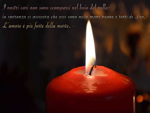 I nostri cari non sono scomparsi nel buio del nulla: la speranza ci assicura che essi sono nelle mani buone e forti di Dio. L'amore è più forte della morte.