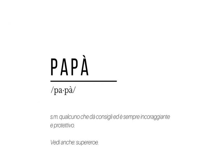 Papà: s.m. qualcuno che dà consigli ed è sempre incoraggiante e protettivo. Vedi anche: supereroe