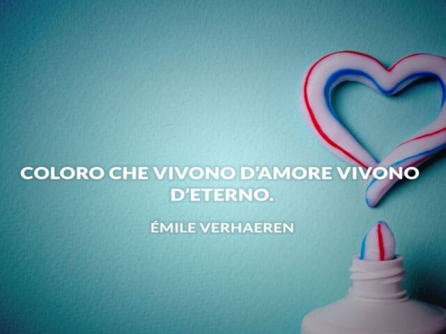 Coloro che vivono d'amore vivono d'eterno (Emile Verhaeren).