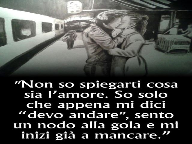 Non so spiegarti cosa sia l'amore. So solo che appena mi dici "devo andare", sento un nodo alla gola e mi inizi a mancare".