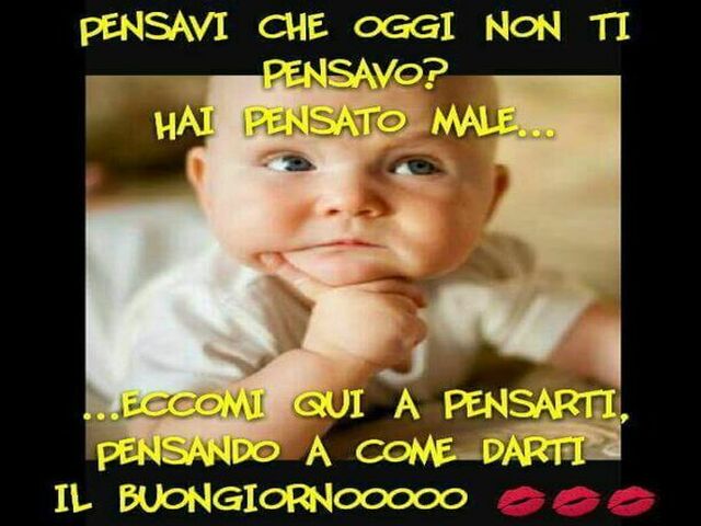 Pensavi che oggi non ti pensavo? Hai pensato male...eccomi qui a pensarti, pensando a come darti il buongiornooo