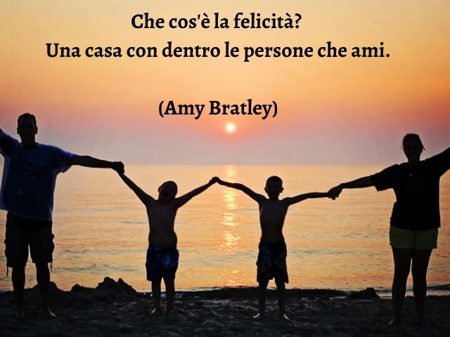 Che cos'è la felicità? Una casa con dentro le persone che ami. (Amy Bratley)