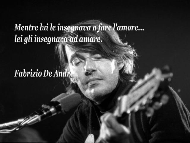 Mentre lui le insegnava a fare l'amore, lei gli insegnava ad amare.(Fabrizio De Andrè)