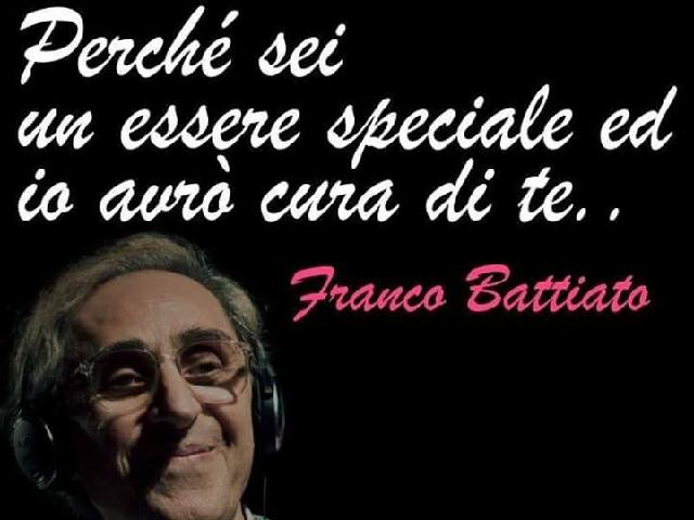 Perché sei un essere speciale e io avrò cura di te. (Franco Battiato)