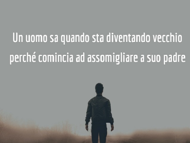 Un uomo sa quando sta diventando vecchio perchè comincia ad assomigliare a suo padre.