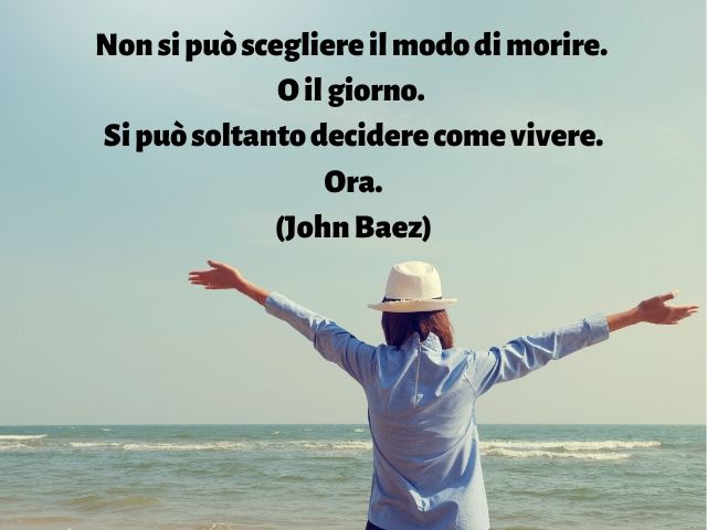 Non si può scegliere il modo di morire. O il giorno. Si può soltanto decidere come vivere. Ora.(John Baez)
