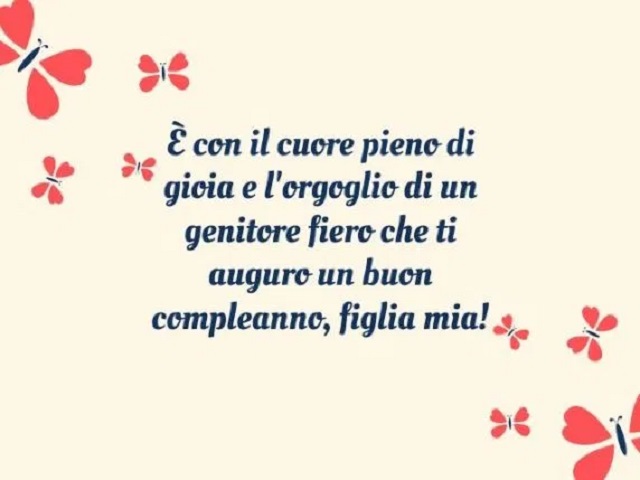 È con il cuore pieno di gioia e l'orgoglio di un genitore fiero che ti auguro un buon compleanno, figlia mia!