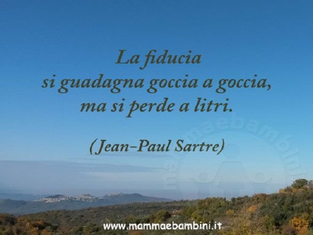 la fiducia si guadagna goccia a goccia, ma si perde a litri.(Jean-Paul Sartre)