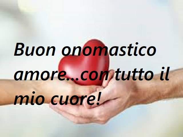 Buon onomastico amore...con tutto il mio cuore!