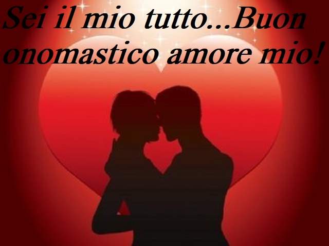 Sei il mio tutto...Buon onomastico amore mio!