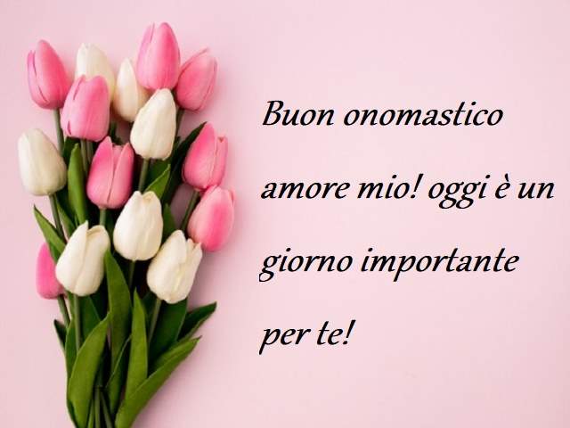 Buon onomastico amore mio! Oggi è un giorno importante per te!