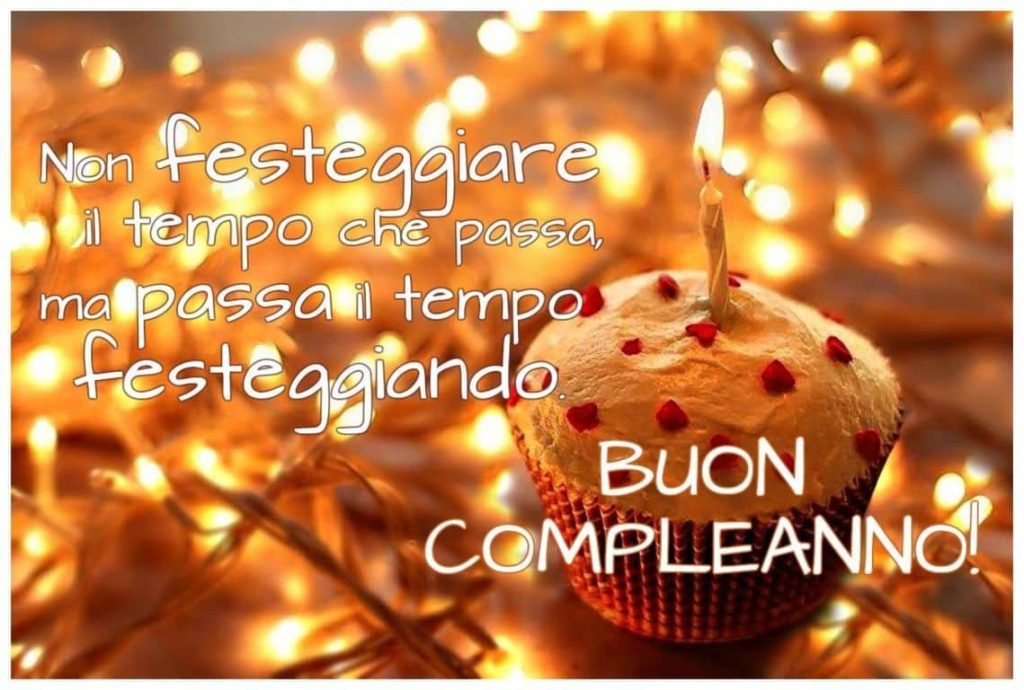 Non festeggiare il tempo che passa, ma passa il tempo festeggiando. BUON COMPLEANNO!