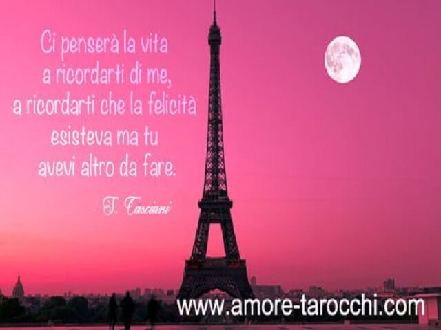 Ci penserà la vita a ricordarti di me, a ricordarti che la felicità esisteva ma tu avevi altro da fare.