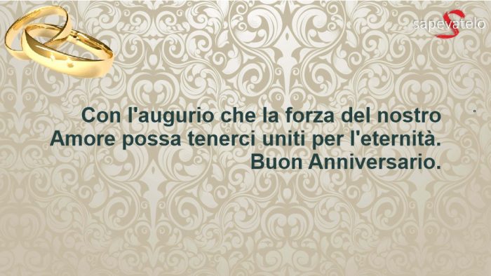 Con l'augurio che la forza del nostro amore possa tenerci uniti per l'eternità. Buon anniversario.