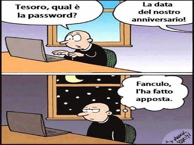 "Tesoro, qual è la password?" - "La data del nostro anniversario!" - "F.....o, l'ha fatto apposta."