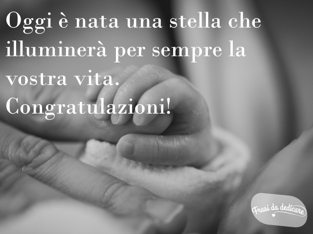 Oggi è nata una stella che illuminerà per sempre la vostra vita. Congratulazioni!