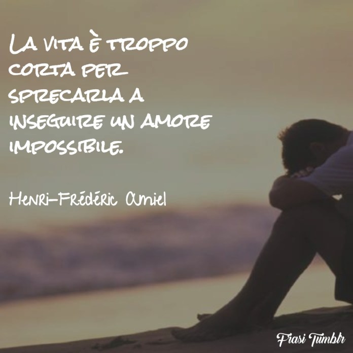 La vita è troppo corta per sprecarla a insegnare un amore impossibile.