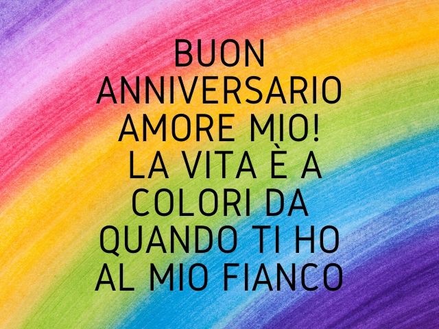 Buon anniversario amore mio! La vita è a colori da quando ti ho al mio fianco.