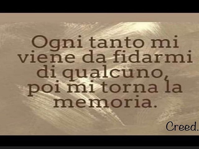 Ogni tanto mi viene da fidarmi di qualcuno, poi mi torna la memoria.