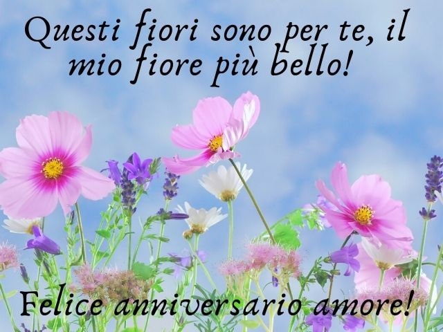 Questi fiori sono per te, il mio fiore più bello! Felice anniversario amore!