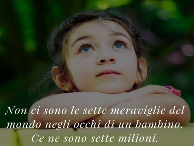 Non ci sono le sette meraviglie del mondo negli occhi di un bambino. Ce ne sono sette milioni.