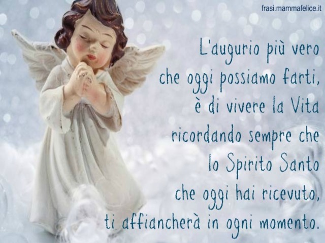 L'augurio più vero che oggi possiamo farti, è di vivere la vita ricordando sempre che lo Spirito Santo che oggi hai ricevuto ti affiancherà in ogni momento.
