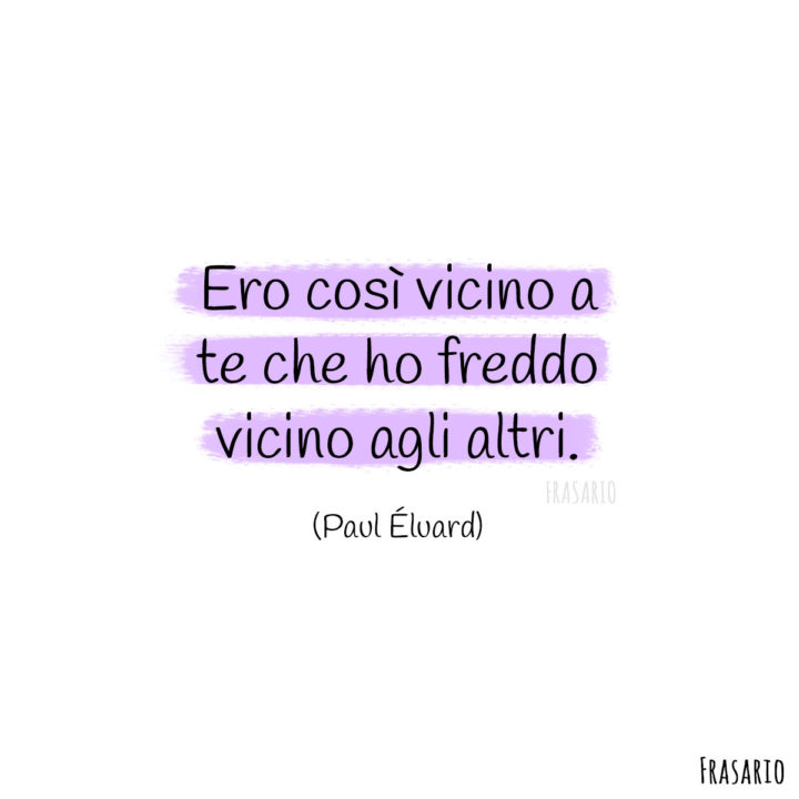 Ero così vicino a te che ho freddo vicino agli altri.