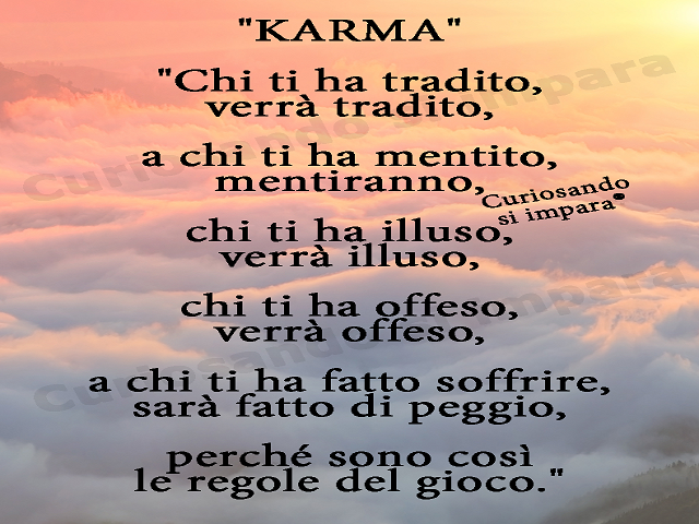 Karma. Chi ti ha tradito verrà tradito, a chi ti ha mentito, mentiranno, mentiranno, chi ti ha illuso, verrà illuso, chi ti ha offesa, verrà offeso, a chi ti ha fatto soffrire, sarà fatto di peggio, perché sono così le regole del gioco"