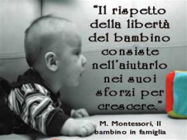 Il rispetto della libertà del bambino consiste nell'aiutarlo nei suoi sforzi per crescer.(Maria Montessori)
