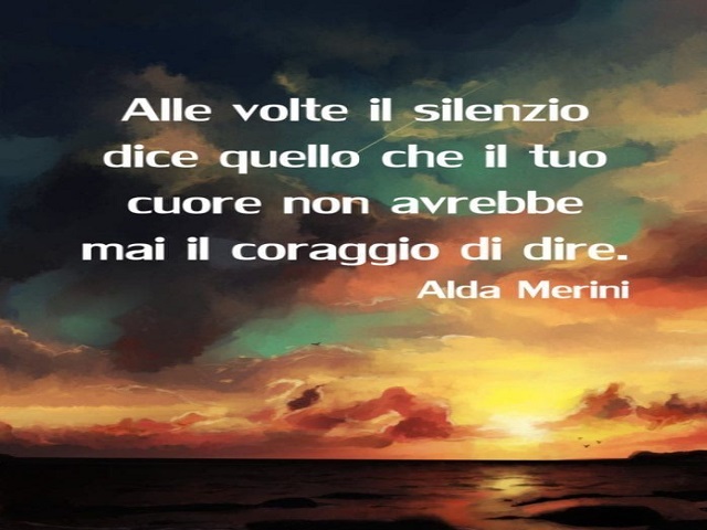 Alle volte il silenzio dice quello che il tuo cuore non avrebbe mai il coraggio di dire. (Alda Merini)
