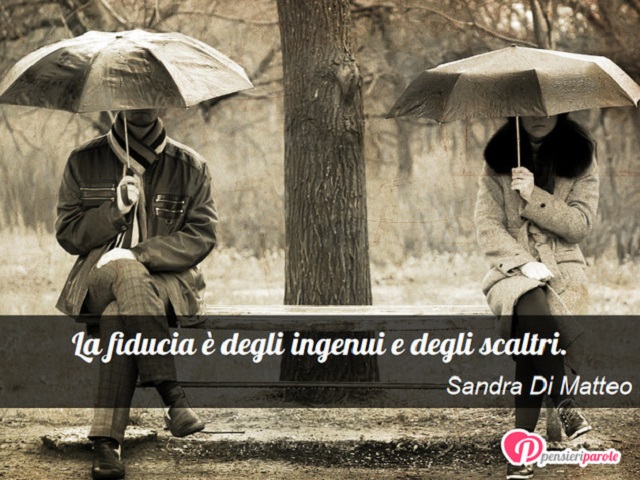 La fiducia è degli ingenui e degli scaltri.(Sandra Di Matteo)