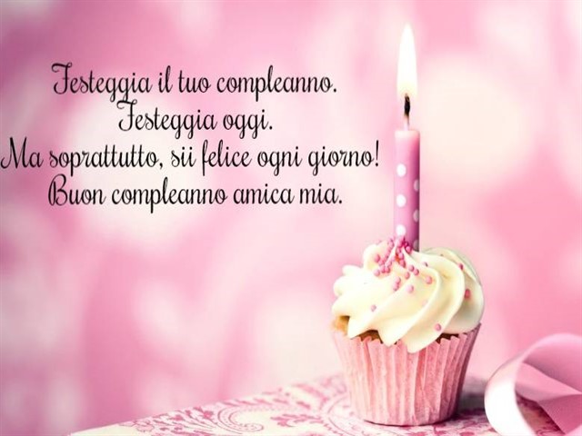 Festeggia il tuo compleanno. Festeggia oggi. Ma soprattutto, sii felice ogni giorno! Buon compleanno amica mia.