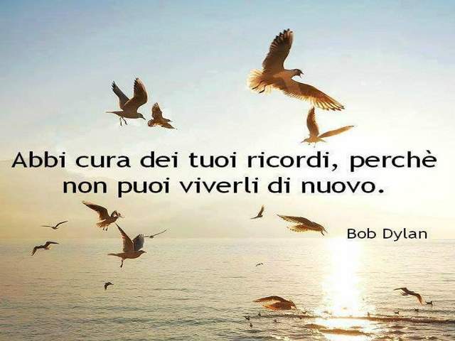 Abbi cura dei tuoi ricordi, perché non puoi viverli di nuovo.Bob Dylan