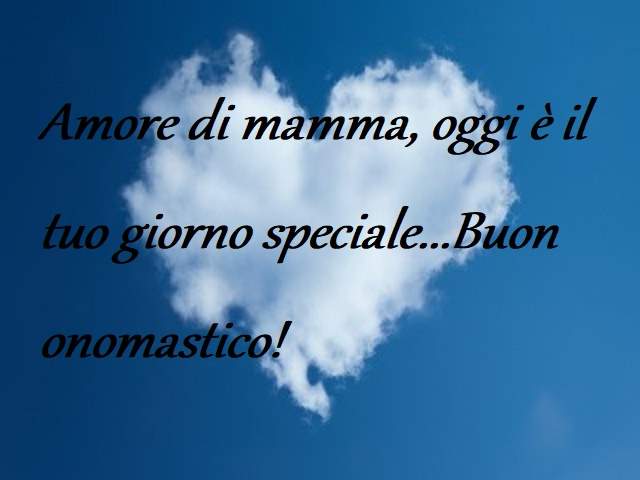 Amore di mamma, oggi è il tuo giorno speciale...Buon onomastico!