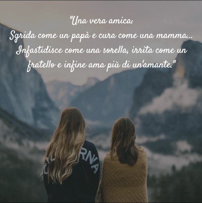 Una vera amica: Sgrida come un papà e cura come una mamma... Infastidisce come una sorella, irrita come un fratello e infine ama più di un amante.