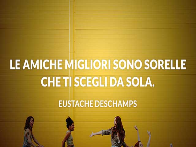Le amiche migliori sono sorelle che ti scegli da sola. (Eustache Deschamps)