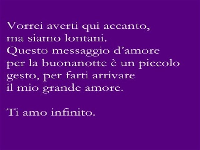 Vorrei averti qui accanto, ma siamo lontani. Questo messaggio d'amore per la buonanotte è un piccolo gesto, per farti arrivare il mio grande amore. Ti amo infinito.