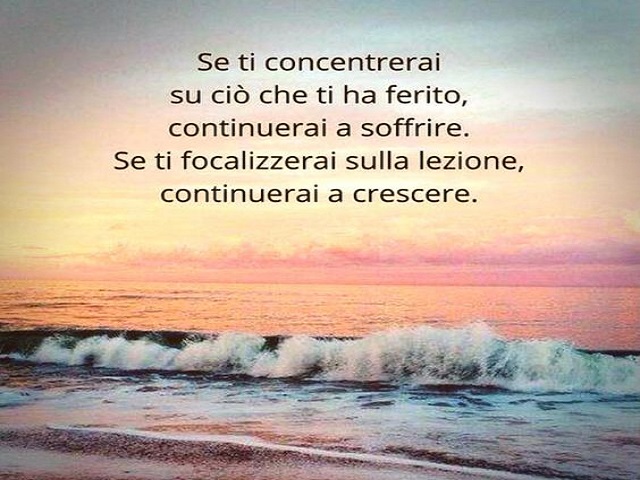 Se ti concentrerai su ciò che ti ha ferito, continuerai a soffrire.