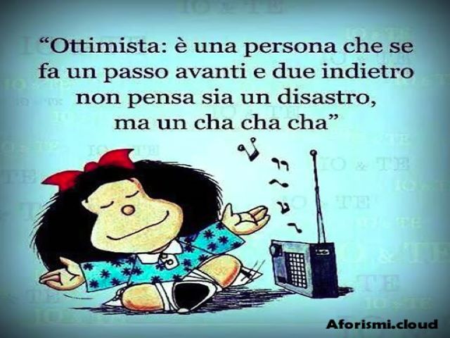 Ottimista: è una persona che se fa un passo avanti e due indietro non pensa sia un disastro, ma un cha cha cha.