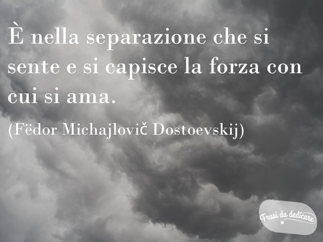 È nella separazione che si sente e si capisce la forza con cui si ama.